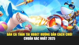 Bắn Cá Thần Tài HBBET Hướng Dẫn Cách Chơi  Chuẩn Xác Nhất 2025
