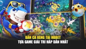 Bắn Cá Xèng Tại HBBET – Tựa Game Giải Trí Hấp Dẫn Nhất