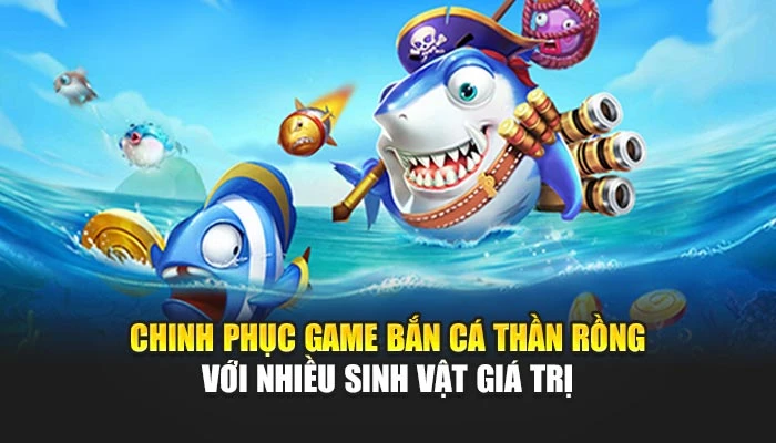 Chinh phục game bắn cá thần rồng với nhiều sinh vật giá trị