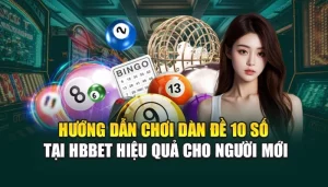 Hướng Dẫn Chơi Dàn Đề 10 Số Tại HBBET Hiệu Quả Cho Người Mới