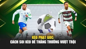 Kèo Phạt Góc: Cách Soi Kèo Để Thắng Thưởng Vượt Trội