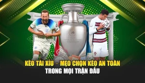 Kèo Tài Xỉu – Mẹo Chọn Kèo An Toàn Trong Mọi Trận Đấu