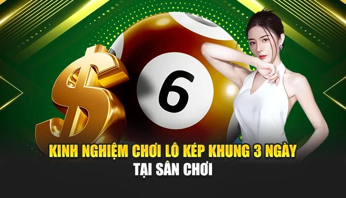 Kinh nghiệm chơi lô kép khung 3 ngày tại sân chơi