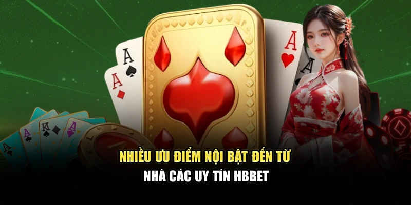 Nhiều ưu điểm nội bật đến từ nhà các uy tín HBBET