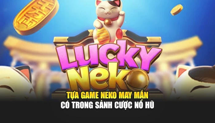 Tựa game neko may mắn có trong sảnh cược nổ hũ